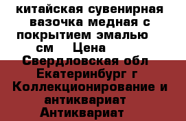 китайская сувенирная вазочка медная с покрытием эмалью 14 см, › Цена ­ 800 - Свердловская обл., Екатеринбург г. Коллекционирование и антиквариат » Антиквариат   